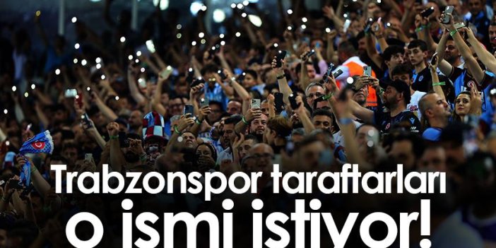 Trabzonspor taraftarları o ismi istiyor!