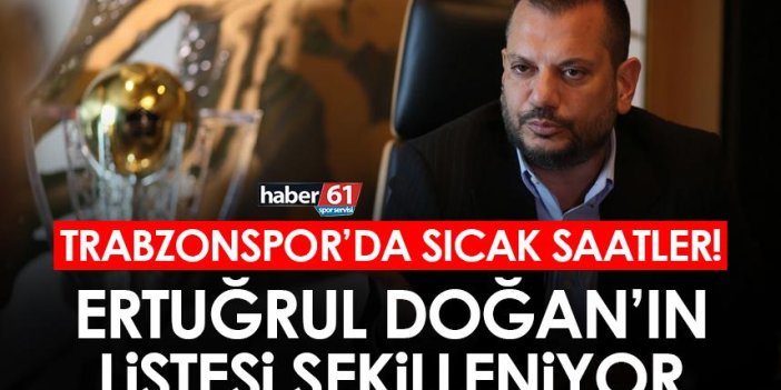Trabzonspor’da sıcak saatler! Ertuğrul Doğan’ın listesi şekilleniyor