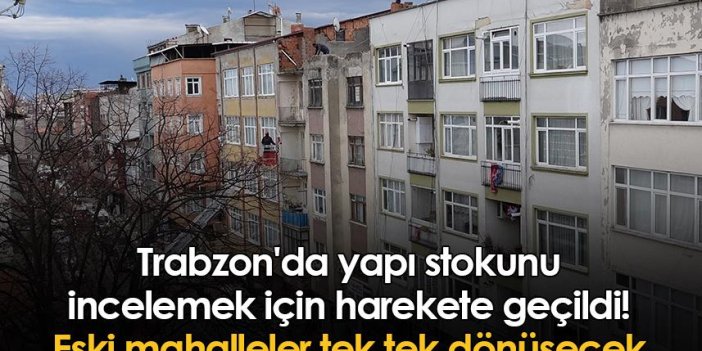 Trabzon'da yapı stokunu incelemek için harekete geçildi! Eski mahalleler tek tek dönüşecek