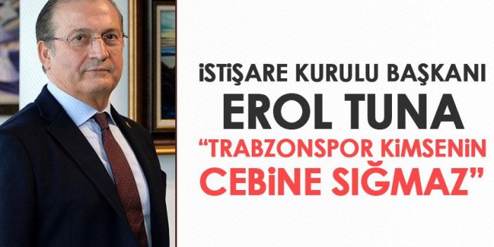 İştişare Kurulu Başkanı Erol Tuna tavsiyelerini sıraladı “Trabzonspor kimsenin cebine sığmaz”