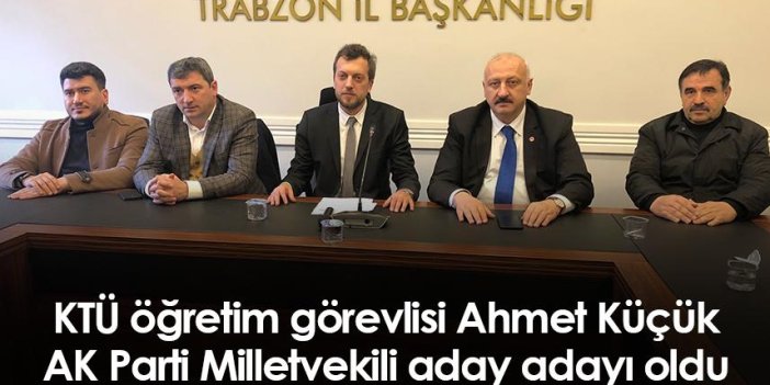 KTÜ öğretim görevlisi Ahmet Küçük AK Parti Trabzon Milletvekili aday adayı oldu