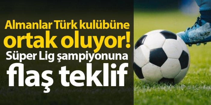 Almanlar Türk kulübüne ortak oluyor! Süper Lig şampiyonuna flaş teklif