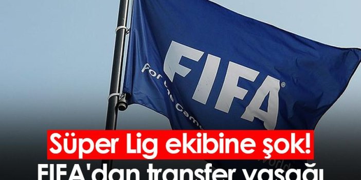 Süper Lig ekibine şok! FIFA'dan transfer yasağı