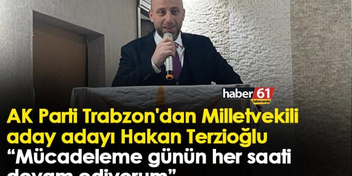 AK Parti Trabzon'dan Milletvekili aday adayı Hakan Terzioğlu “Mücadeleme günün her saati devam ediyorum”