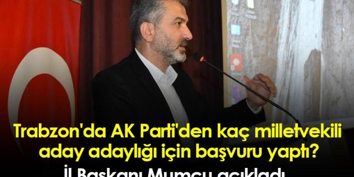 Trabzon'da AK Parti'den kaç milletvekili aday adaylığı için başvuru yaptı?