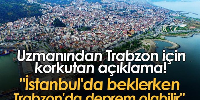 Uzmanından Trabzon için korkutan açıklama! "İstanbul'da beklerken Trabzon'da deprem olabilir"