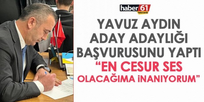 Yavuz Aydın Trabzon için İYİ Parti’den aday adaylığı başvurusunu yaptı “En cesur ses olacağıma söz veriyorum” dedi.
