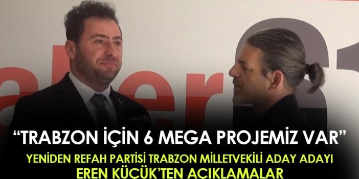 Yeniden Refah Partisi Trabzon Milletvekili Aday Adayı Eren Küçük "6 mega projemiz var"