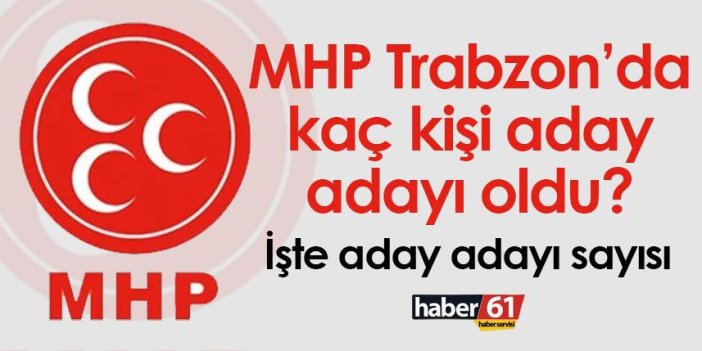 MHP Trabzon’da kaç kişi aday adayı oldu? İşte Aday adayı sayısı