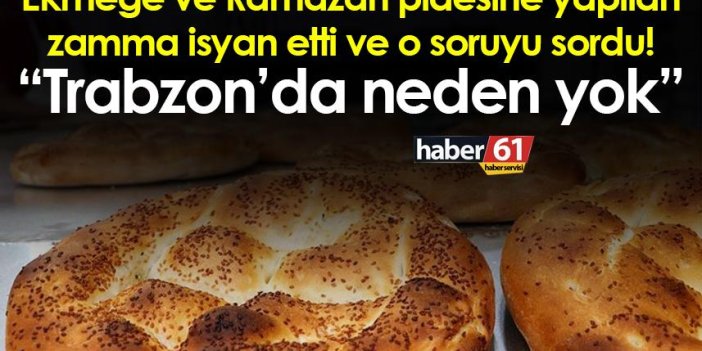 Ekmeğe ve Ramazan pidesine yapılan zamma isyan etti ve o soruyu sordu! “Trabzon’da neden yok”