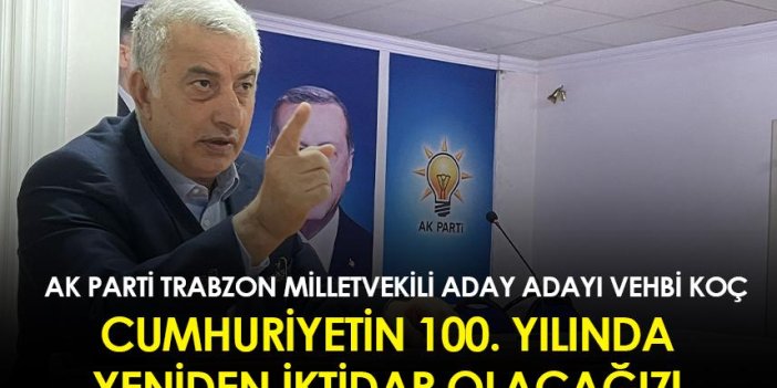 AK Parti Trabzon Milletvekili aday adayı Vehbi Koç: Cumhuriyetin 100. Yılında Yeniden İktidar Olacağız!