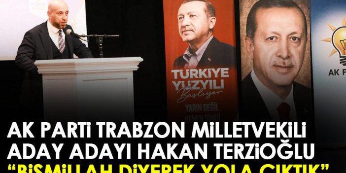 AK Parti Trabzon Milletvekili aday adayı Hakan Terzioğlu "Bismillah diyerek yola çıktık"