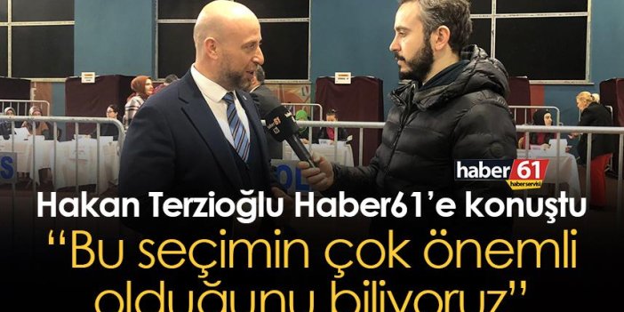 AK Parti Trabzon Milletvekili aday adayı Hakan Terzioğlu: Bu seçimin çok önemli olduğunu biliyoruz