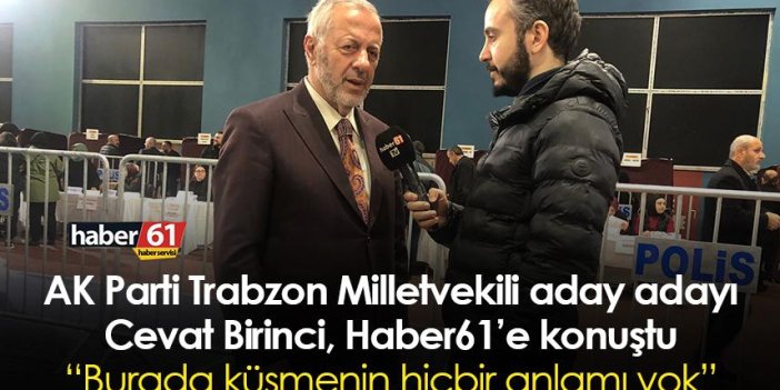 AK Parti Trabzon Milletvekili aday adayı Cevat Birinci: Burada küsmenin hiçbir anlamı yok