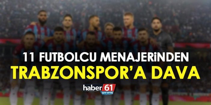 11 Futbolcu menajerinden Trabzonspor’a dava! Gidenlerde var oynayanlar da