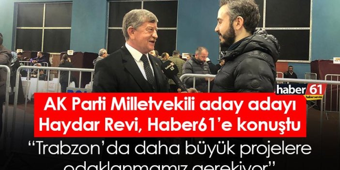 AK Parti Trabzon Milletvekili aday adayı Revi: Daha büyük projelere odaklanmamız gerekiyor