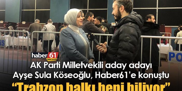 AK Parti Milletvekili aday adayı Ayşe Sula Köseoğlu: Trabzon halkı beni biliyor