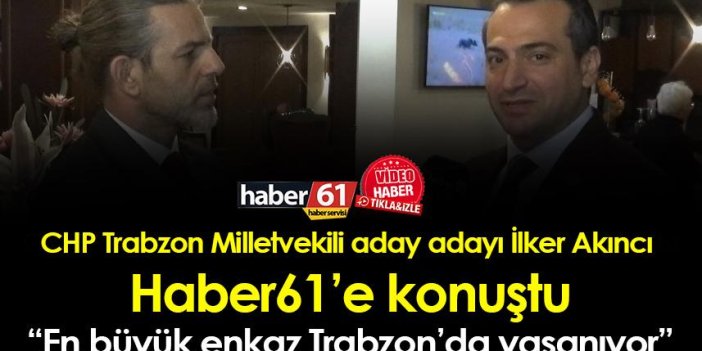 CHP Trabzon Milletvekili aday adayı İlker Akıncı, “En büyük enkaz Trabzon’da yaşanıyor”
