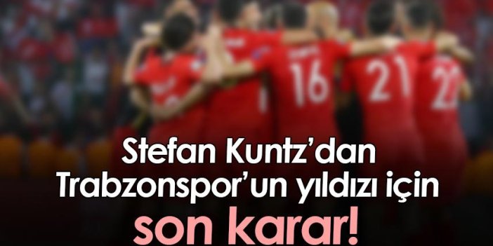 Kuntz’dan Trabzonspor’un yıldızı için son karar!