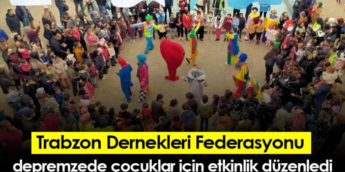 Trabzon Dernekleri Federasyonu depremzede çocuklar için etkinlik düzenledi