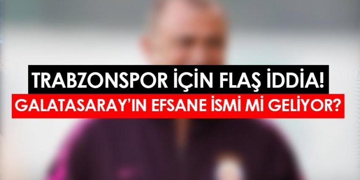 Trabzonspor için flaş iddia! Galatasaray'ın efsane ismi mi gelecek?