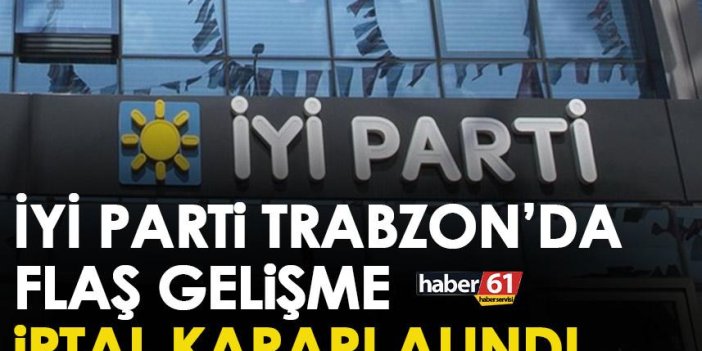 İYİ Parti Trabzon’da flaş gelişme! İptal edildi