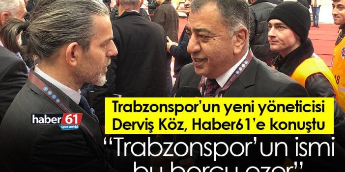 Trabzonspor’un yeni yöneticisi Derviş Köz: Trabzonspor’un ismi bu borcu ezer