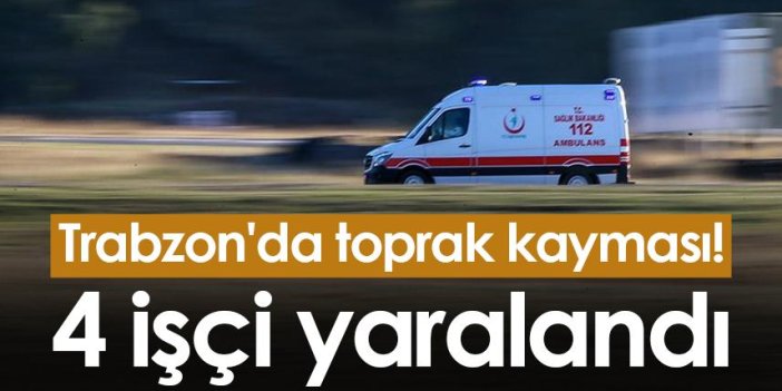Trabzon'da toprak kayması! 4 işçi yaralandı