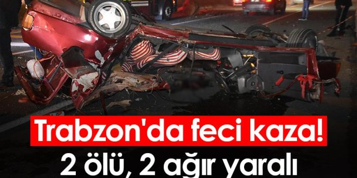 Trabzon'da feci kaza! 2 ölü, 2 ağır yaralı