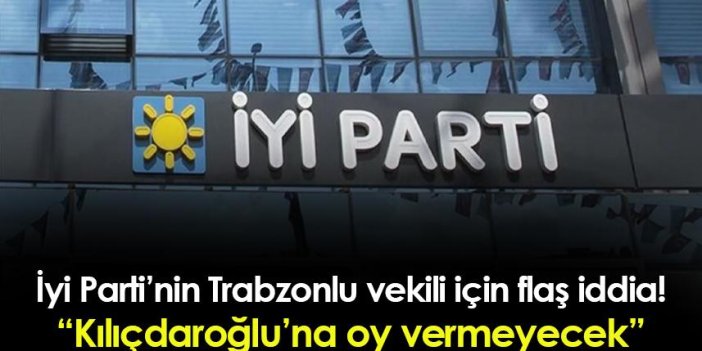 İYİ Parti'nin Trabzonlu vekili için flaş iddia! 