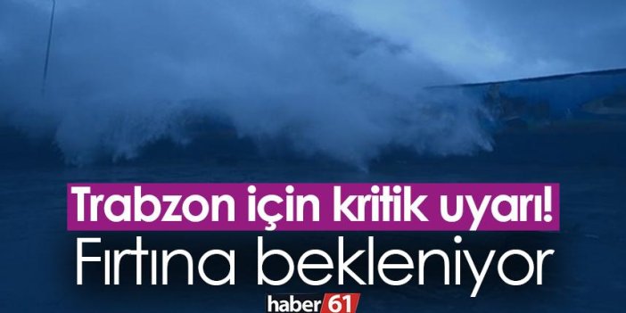 Trabzon için kritik uyarı! Fırtına bekleniyor