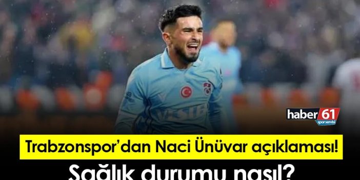 Trabzonspor'dan Naci Ünüvar açıklaması! Sağlık durumu nasıl?
