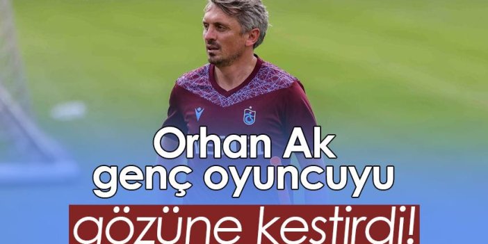 Trabzonspor’da Orhan Ak genç oyuncuyu gözüne kestirdi!