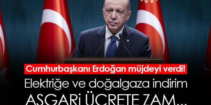 Cumhurbaşkanı Erdoğan müjdeyi verdi! Asgari ücrete zam! Elektriğe ve doğalgaza indirim