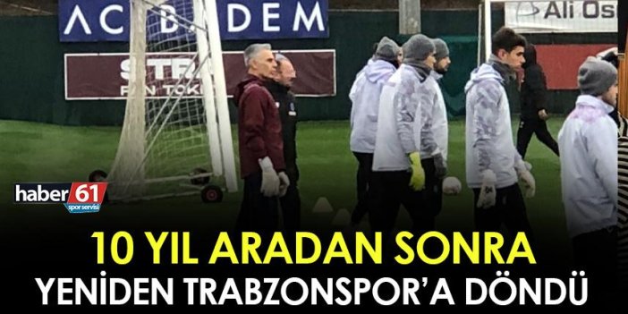 Trabzonspor'da 10 yıl sonra geri döndü! İlk antrenmanına çıktı