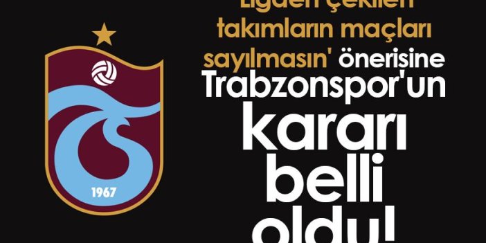 'Ligden çekilen takımların maçları sayılmasın' önerisine Trabzonspor'un kararı belli oldu!