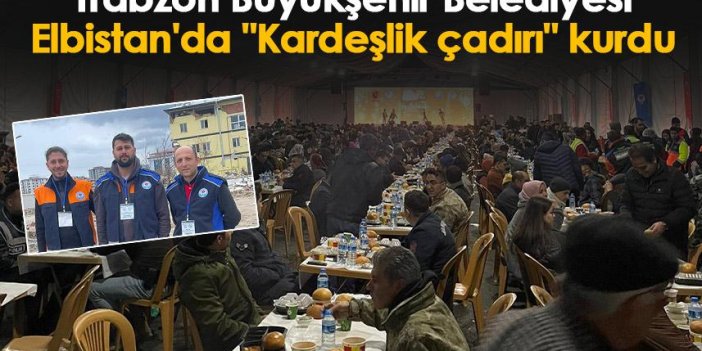 Trabzon Büyükşehir Belediyesi Elbistan'da "Kardeşlik çadırı" kurdu