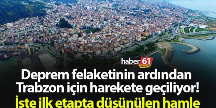 Deprem felaketinin ardından Trabzon için harekete geçiliyor! İşte ilk etapta düşünülen hamle