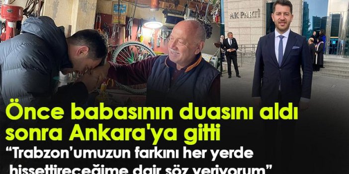 AK parti Trabzon Milletvekili Aday adayı Ferhat Aksoy önce babasının duasını aldı sonra Ankara'ya gitti