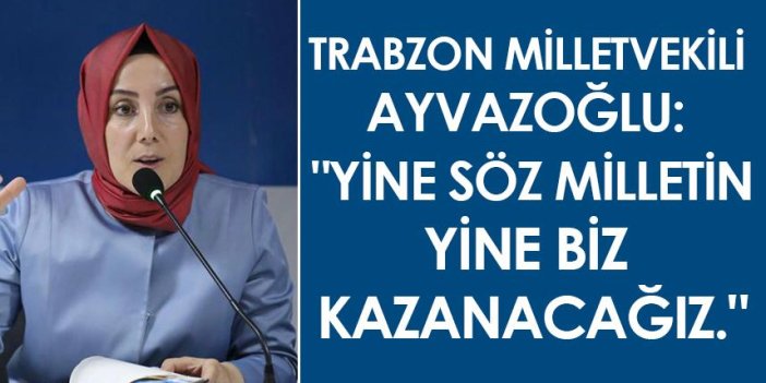 Trabzon Milletvekili Ayvazoğlu: "Yine söz milletin, yine biz kazanacağız"