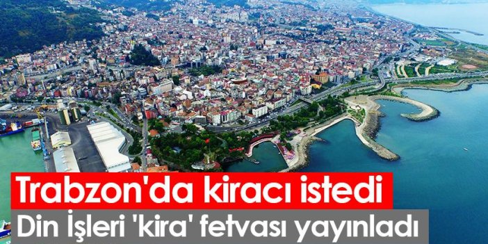 Trabzon'da kiracı istedi! Din İşleri 'kira' fetvası yayınladı