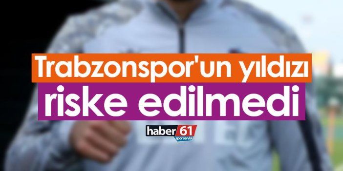 Trabzonspor'un yıldızı riske edilmedi