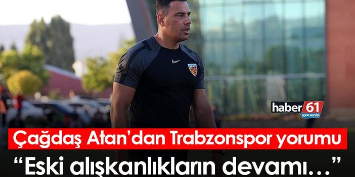 Çağdaş Atan’dan Trabzonspor yorumu: Eski alışkanlıkların devamı…
