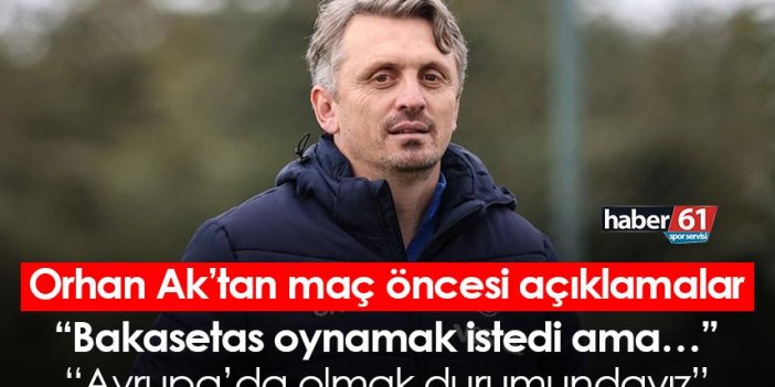 Trabzonspor teknik direktörü Orhan Ak: Bakasetas oynamak istedi ama…
