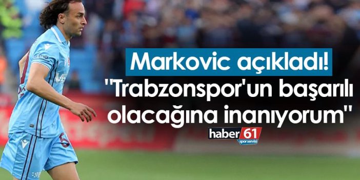 Markovic açıkladı! "Trabzonspor'un başarılı olacağına inanıyorum"
