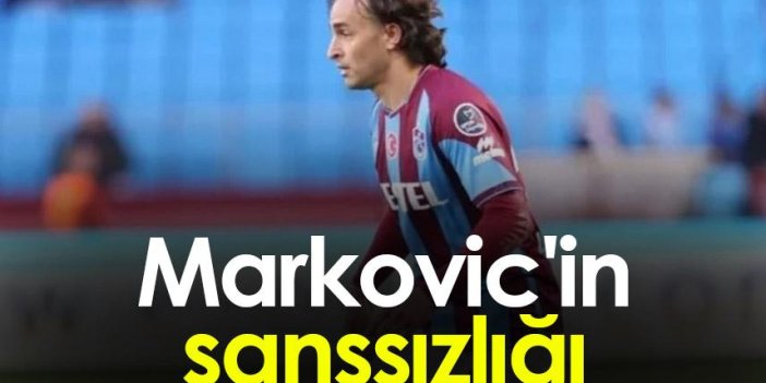 Trabzonspor'da Markovic'in şanssızlığı