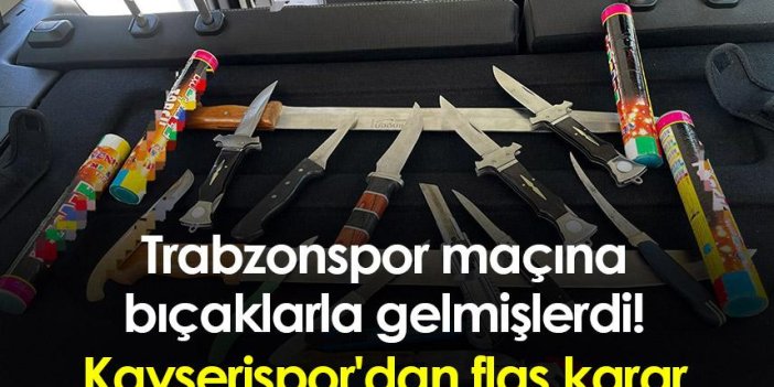 Trabzonspor maçına bıçaklarla gelmişlerdi! Kayserispor'dan flaş karar