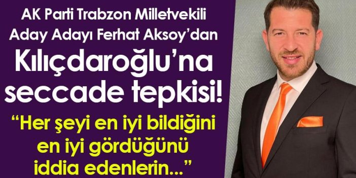 AK Parti Trabzon Milletvekili Aday Adayı Ferhat Aksoy’dan Kılıçdaroğlu’na seccade tepkisi!
