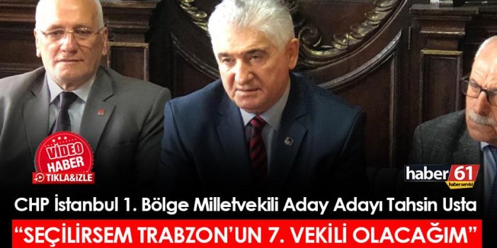 CHP İstanbul 1. Bölge Milletvekili Aday Adayı Tahsin Usta: "Seçilirsem Trabzon'un 7. milletvekili olacağım"