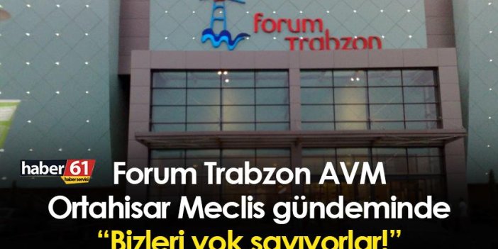 Trabzon'da Forum AVM Ortahisar Meclis gündeminde: Bizleri yok sayıyorlar!